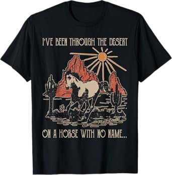 Fun I've Been Through The Deserts On A Horses With No Name T-Shirt