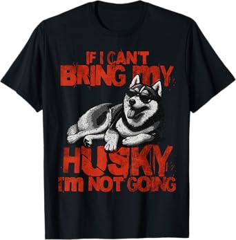 If I Can't Bring My Husky I'm Not Going Siberian Huskies Dad T-Shirt