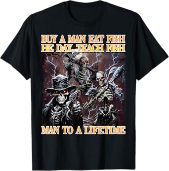 Buy A Man Eat Fish He Day Teach Fish Man To A Lifetime T-Shirt