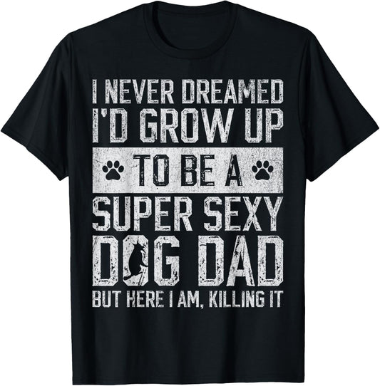 Father's Day I Never Dreamed I'd be a Super Sexy Dog Dad T-Shirt