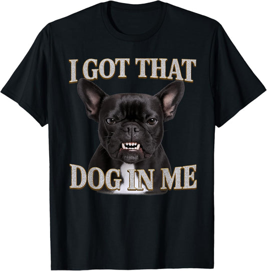 French Bulldog I Got That Dog In Me Cute Angry Dog Lover T-Shirt