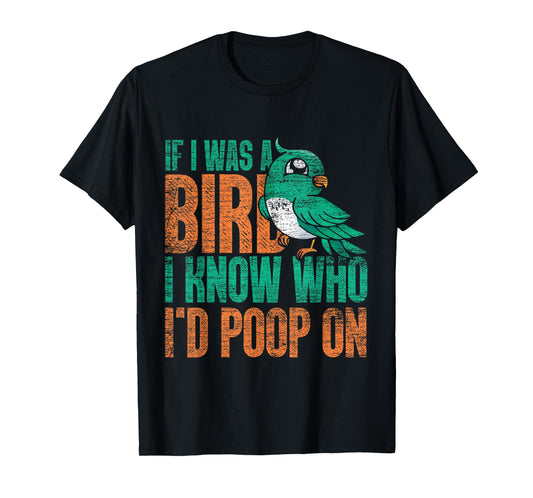 If I Was A Bird I Know Who Id Poop On - Funny Bird T-Shirt
