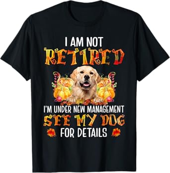 Golden Retriever I am not retired i'm under new management T-Shirt