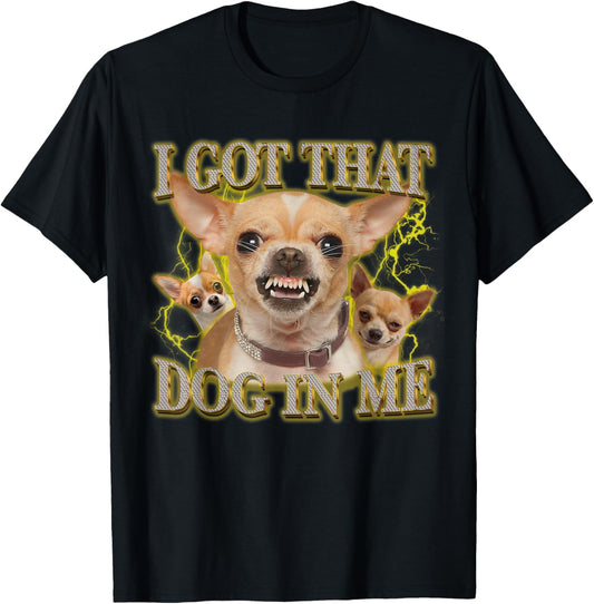 I Got That Dog In Me Funny Dog Chihuahua Lovers T-Shirt