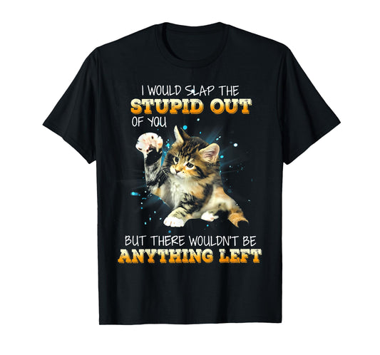 Cat I Would Slap The Stupid Out Of You T-Shirt for Men Women