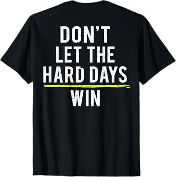 Don't Let The Hard Days Win (on back) T-Shirt