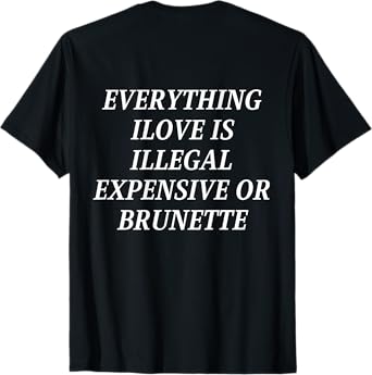 everything i love is illegal expensive or Brunette (On Back) T-Shirt