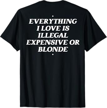 Everything I Love Is Illegal Expensive Or Blonde T-Shirt