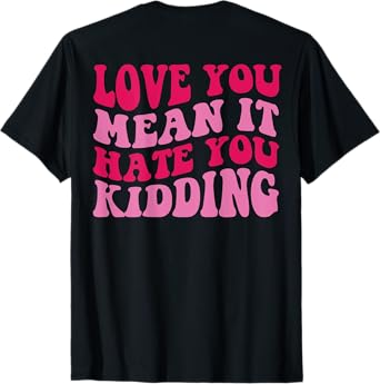 Love you mean it hate you kidding T-Shirt
