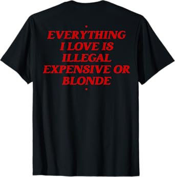 Everything I Love Is Illegal Expensive Or Blonde T-Shirt