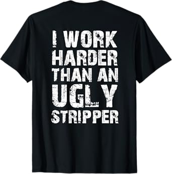 I Work Harder than an Ugly Stripper Funny Graphic (ON BACK) T-Shirt