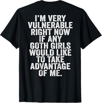 Im Very Vulnerable rn If Any Goth Girl Take Advantage Of Me T-Shirt