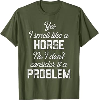 Yes I smell like a horse. No I don't consider it a problem T-Shirt